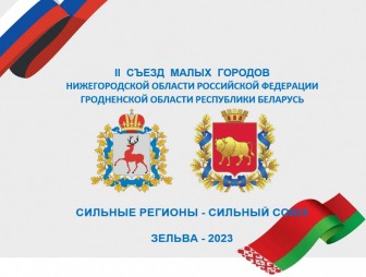 В Зельве с 21 по 24 сентября 2023 года пройдет II Съезд малых городов Гродненской области Республики Беларусь и Нижегородской области Российской Федерации